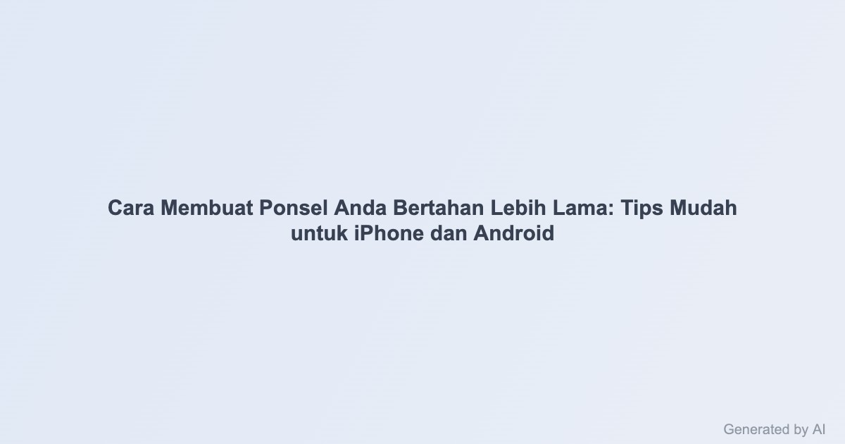 Cara Membuat Ponsel Anda Bertahan Lebih Lama: Tips Mudah untuk iPhone dan Android